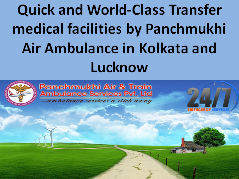 Quick and World-Class Transfer medical facilities by Panchmukhi Air Ambulance in Kolkata and Lucknow