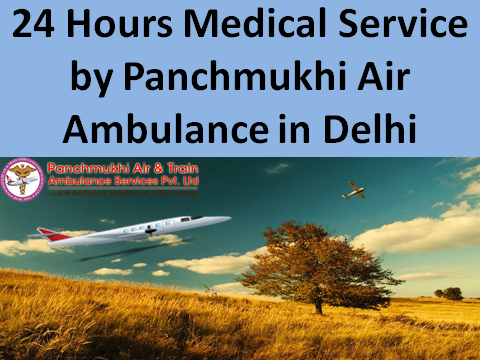 24 Hours Medical Services by Panchmukhi Air Ambulance in Delhi