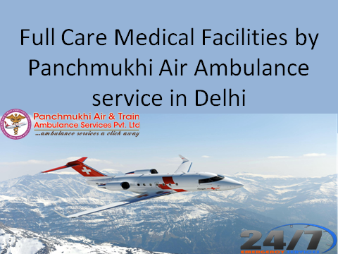 Full Care Medical Facilities by Panchmukhi Air AMbulance service in Delhi